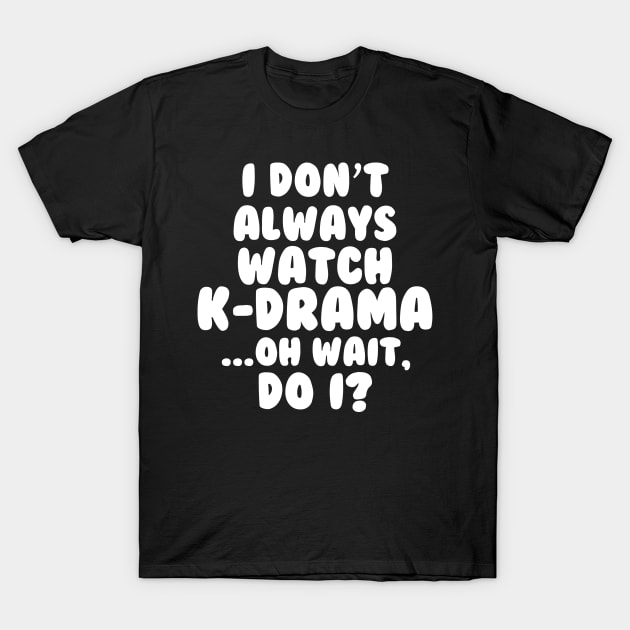 I Dont Always Watch Kdrama T-Shirt by hallyupunch